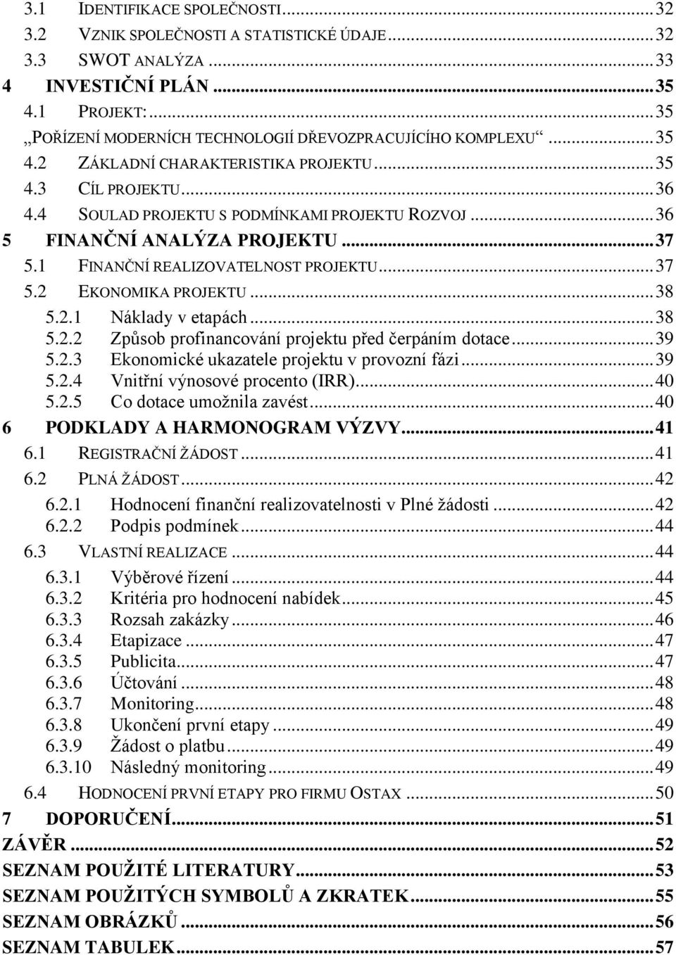 .. 36 5 FINANČNÍ ANALÝZA PROJEKTU... 37 5.1 FINANČNÍ REALIZOVATELNOST PROJEKTU... 37 5.2 EKONOMIKA PROJEKTU... 38 5.2.1 Náklady v etapách... 38 5.2.2 Způsob profinancování projektu před čerpáním dotace.