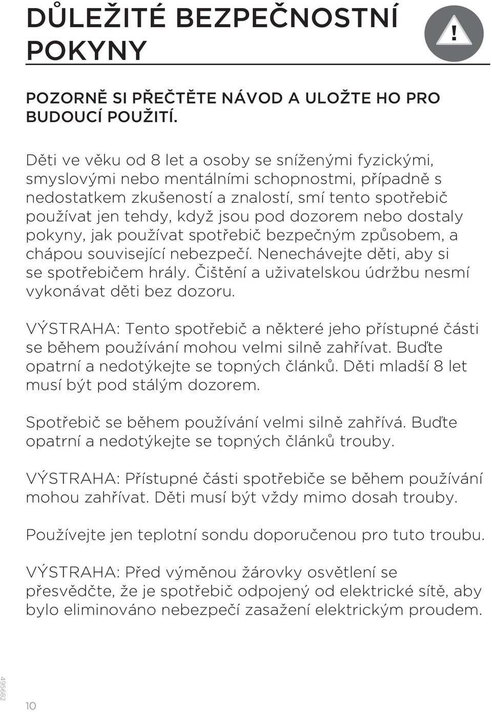 dozorem nebo dostaly pokyny, jak používat spotřebič bezpečným způsobem, a chápou související nebezpečí. Nenechávejte děti, aby si se spotřebičem hrály.