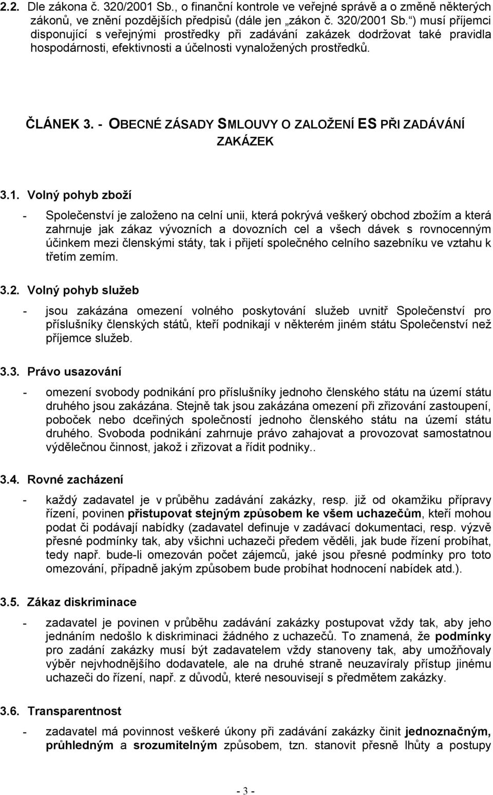 Volný pohyb zboží - Společenství je založeno na celní unii, která pokrývá veškerý obchod zbožím a která zahrnuje jak zákaz vývozních a dovozních cel a všech dávek s rovnocenným účinkem mezi členskými