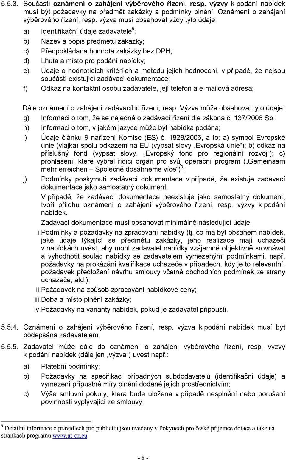 o hodnotících kritériích a metodu jejich hodnocení, v případě, že nejsou součástí existující zadávací dokumentace; f) Odkaz na kontaktní osobu zadavatele, její telefon a e-mailová adresa; Dále