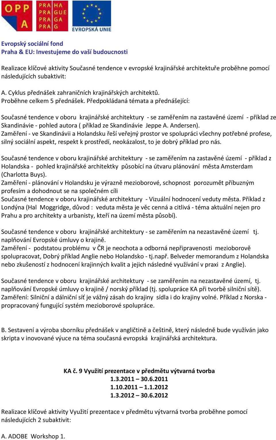 Předpokládaná témata a přednášející: Současné tendence v oboru krajinářské architektury - se zaměřením na zastavěné území - příklad ze Skandinávie - pohled autora ( příklad ze Skandinávie Jeppe A.