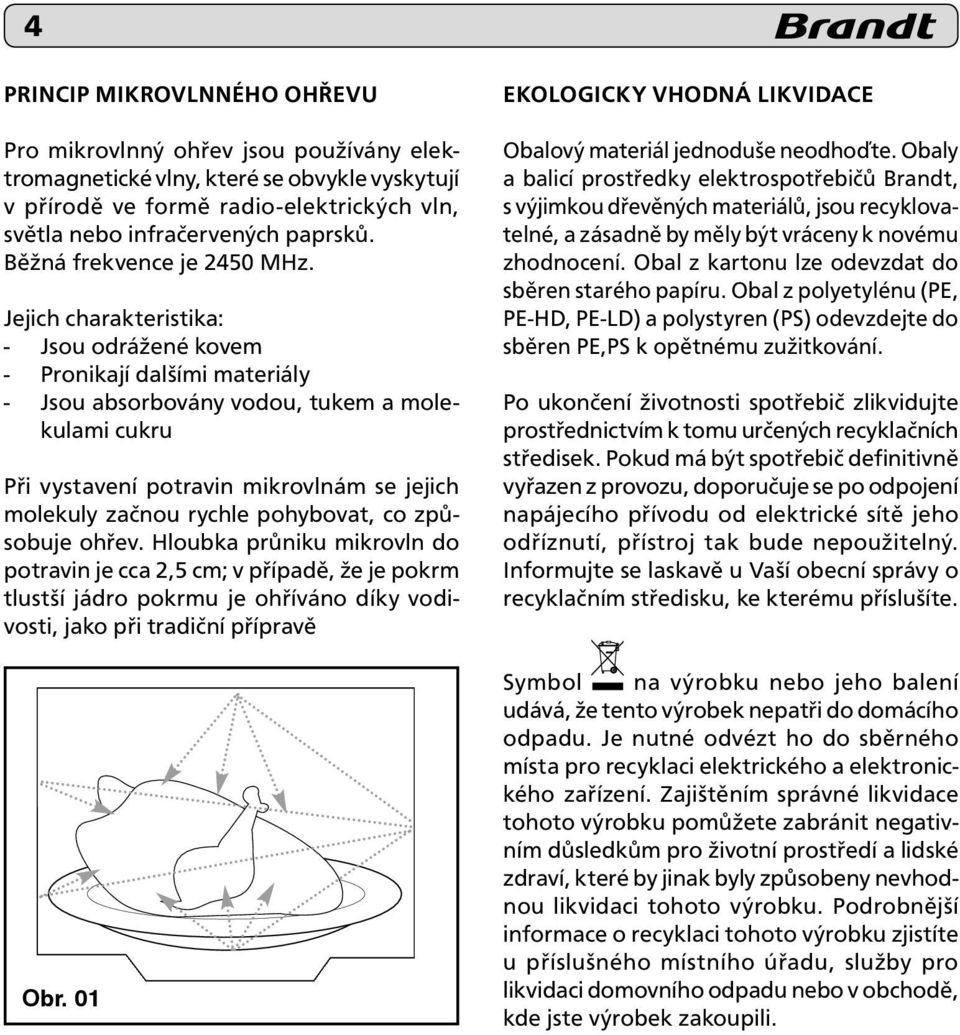 Jejich charakteristika: - Jsou odrážené kovem - Pronikají dalšími materiály - Jsou absorbovány vodou, tukem a molekulami cukru Při vystavení potravin mikrovlnám se jejich molekuly začnou rychle