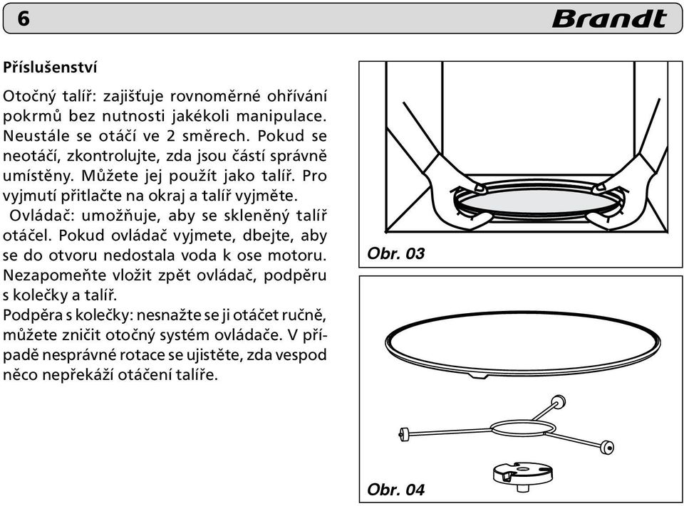 Ovládač: umožňuje, aby se skleněný talíř otáčel. Pokud ovládač vyjmete, dbejte, aby se do otvoru nedostala voda k ose motoru.