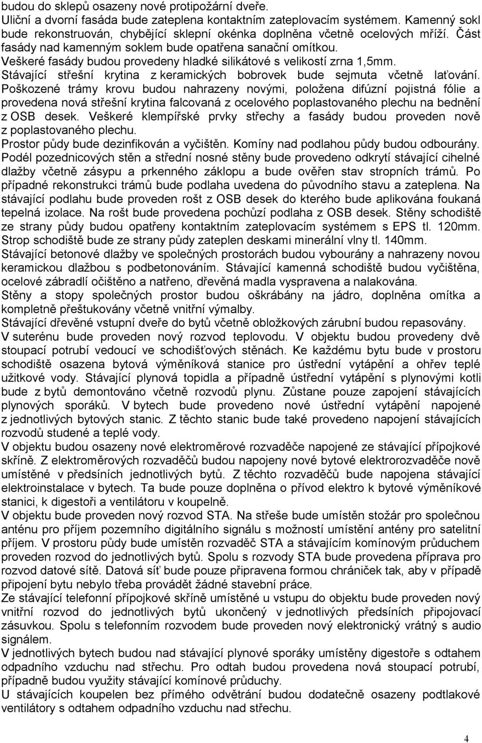 Veškeré fasády budou provedeny hladké silikátové s velikostí zrna 1,5mm. Stávající střešní krytina z keramických bobrovek bude sejmuta včetně laťování.