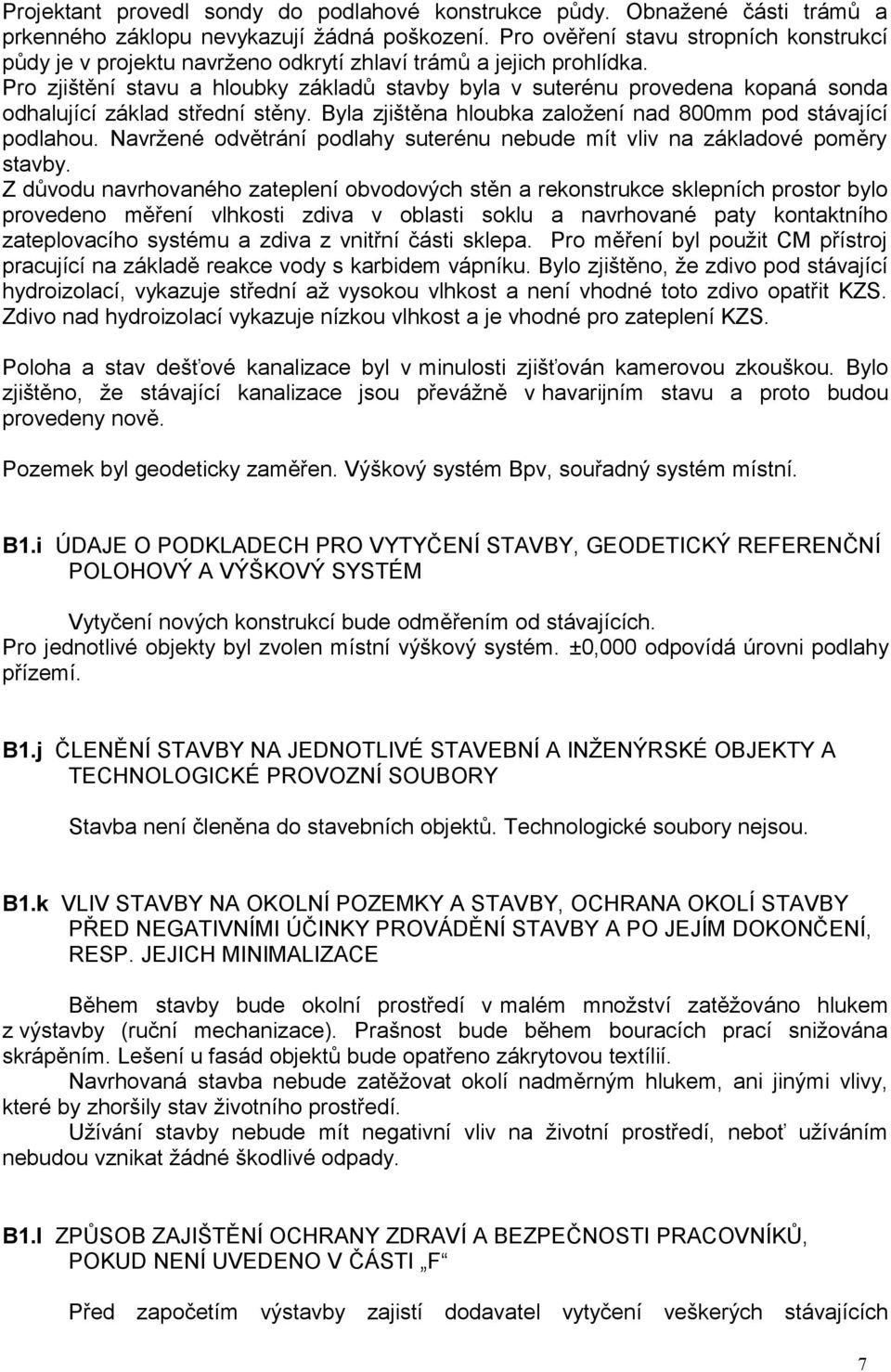 Pro zjištění stavu a hloubky základů stavby byla v suterénu provedena kopaná sonda odhalující základ střední stěny. Byla zjištěna hloubka založení nad 800mm pod stávající podlahou.