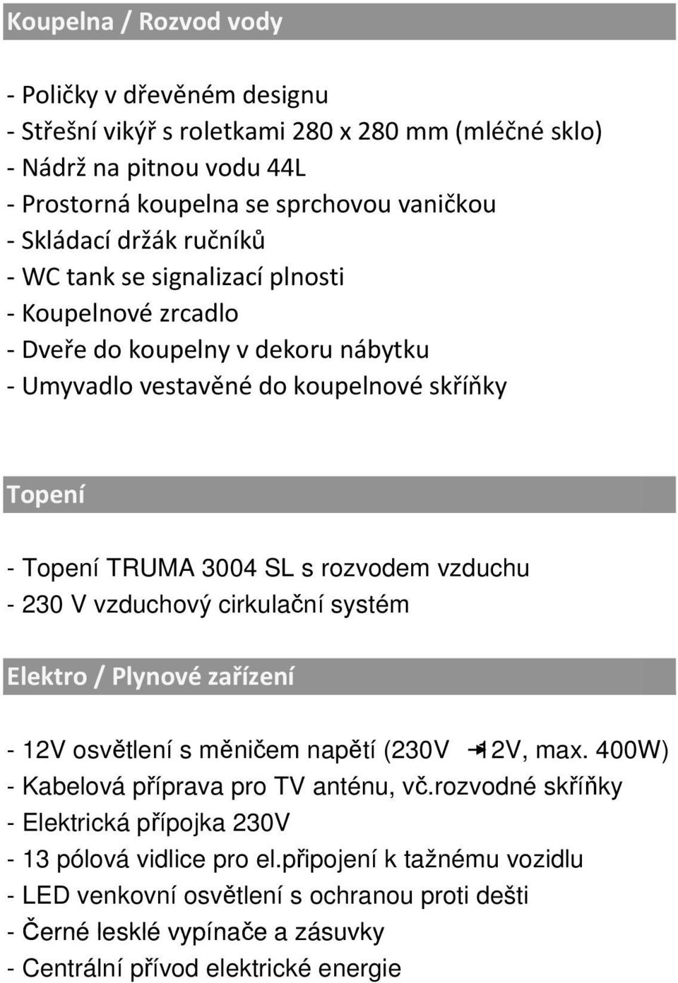 vzduchu - 230 V vzduchový cirkulační systém Elektro / Plynové zařízení - 12V osvětlení s měničem napětí (230V 12V, max. 400W) - Kabelová příprava pro TV anténu, vč.