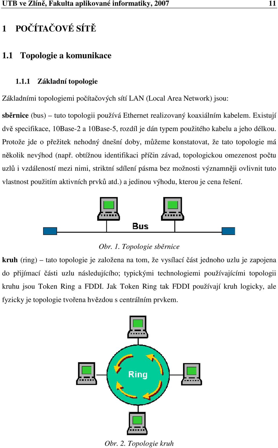 Existují dvě specifikace, 10Base-2 a 10Base-5, rozdíl je dán typem použitého kabelu a jeho délkou.