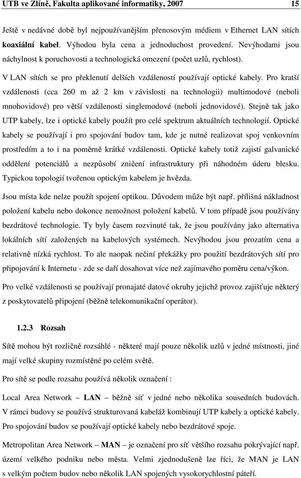 Pro kratší vzdálenosti (cca 260 m až 2 km v závislosti na technologii) multimodové (neboli mnohovidové) pro větší vzdálenosti singlemodové (neboli jednovidové).