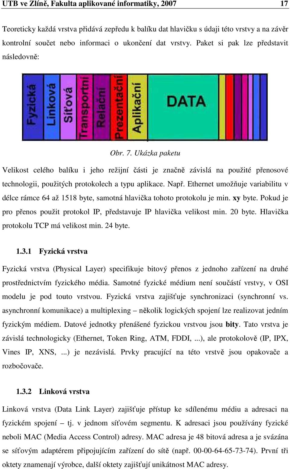 Ukázka paketu Velikost celého balíku i jeho režijní části je značně závislá na použité přenosové technologii, použitých protokolech a typu aplikace. Např.