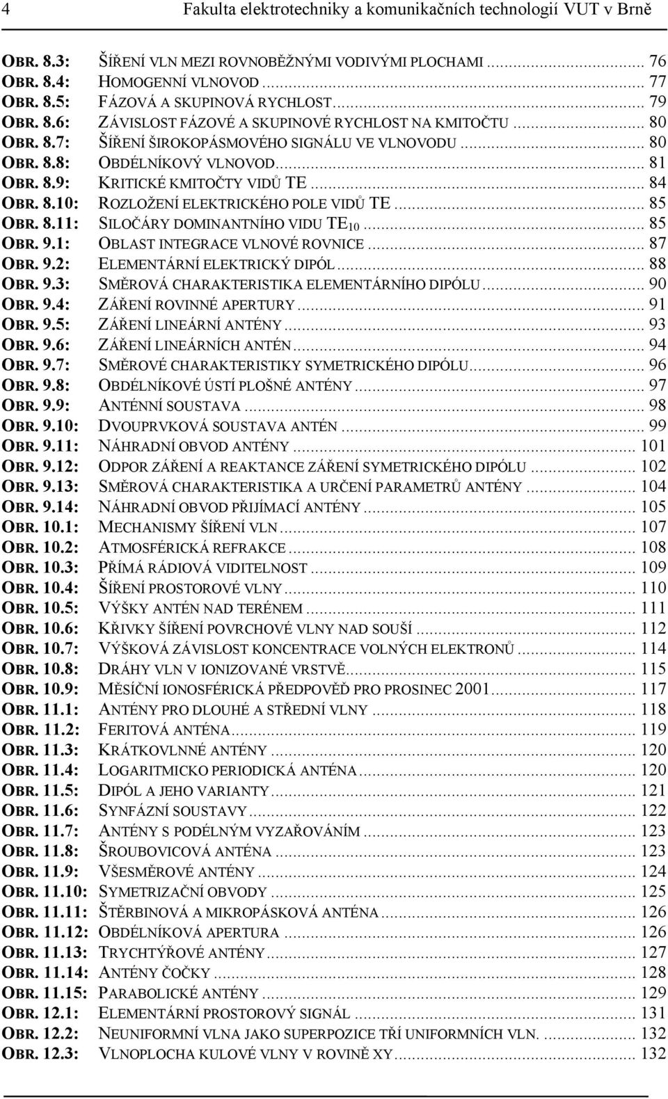 .. 84 OBR. 8.: ROZLOŽENÍ ELEKTRICKÉHO POLE VIDŮ TE... 85 OBR. 8.: SILOČÁRY DOMINANTNÍHO VIDU TE... 85 OBR. 9.: OBLAST INTEGRACE VLNOVÉ ROVNICE... 87 OBR. 9.: ELEMENTÁRNÍ ELEKTRICKÝ DIPÓL... 88 OBR. 9.3: SMĚROVÁ CHARAKTERISTIKA ELEMENTÁRNÍHO DIPÓLU.