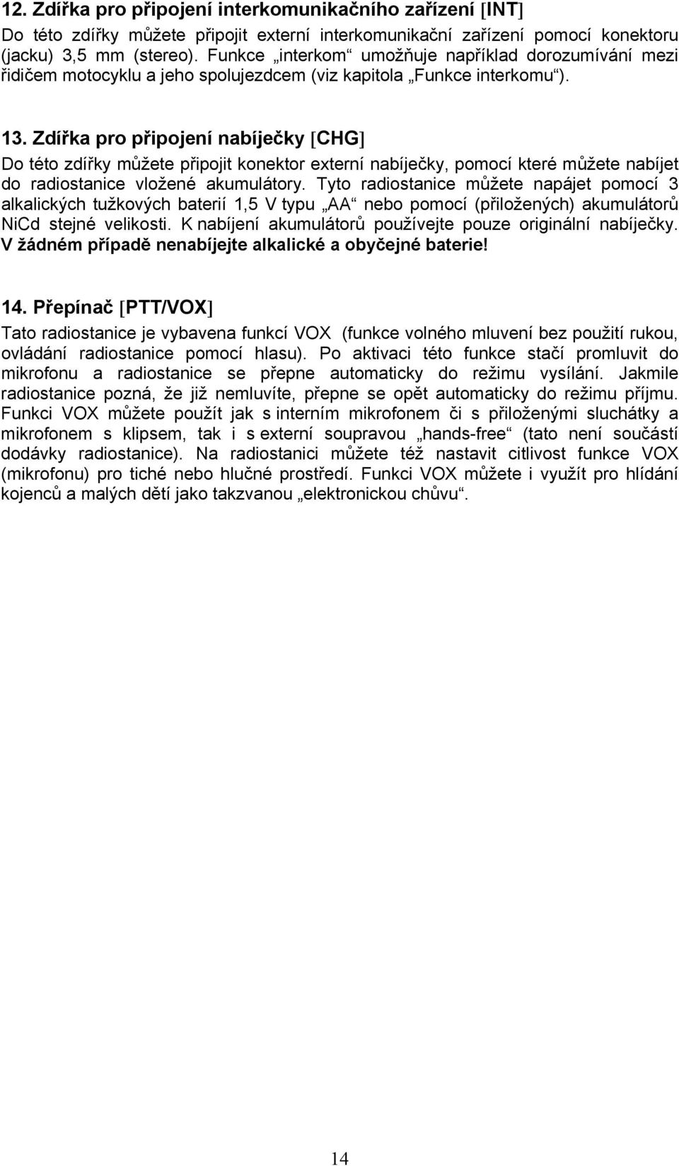 Zdířka pro připojení nabíječky [CHG] Do této zdířky můžete připojit konektor externí nabíječky, pomocí které můžete nabíjet do radiostanice vložené akumulátory.