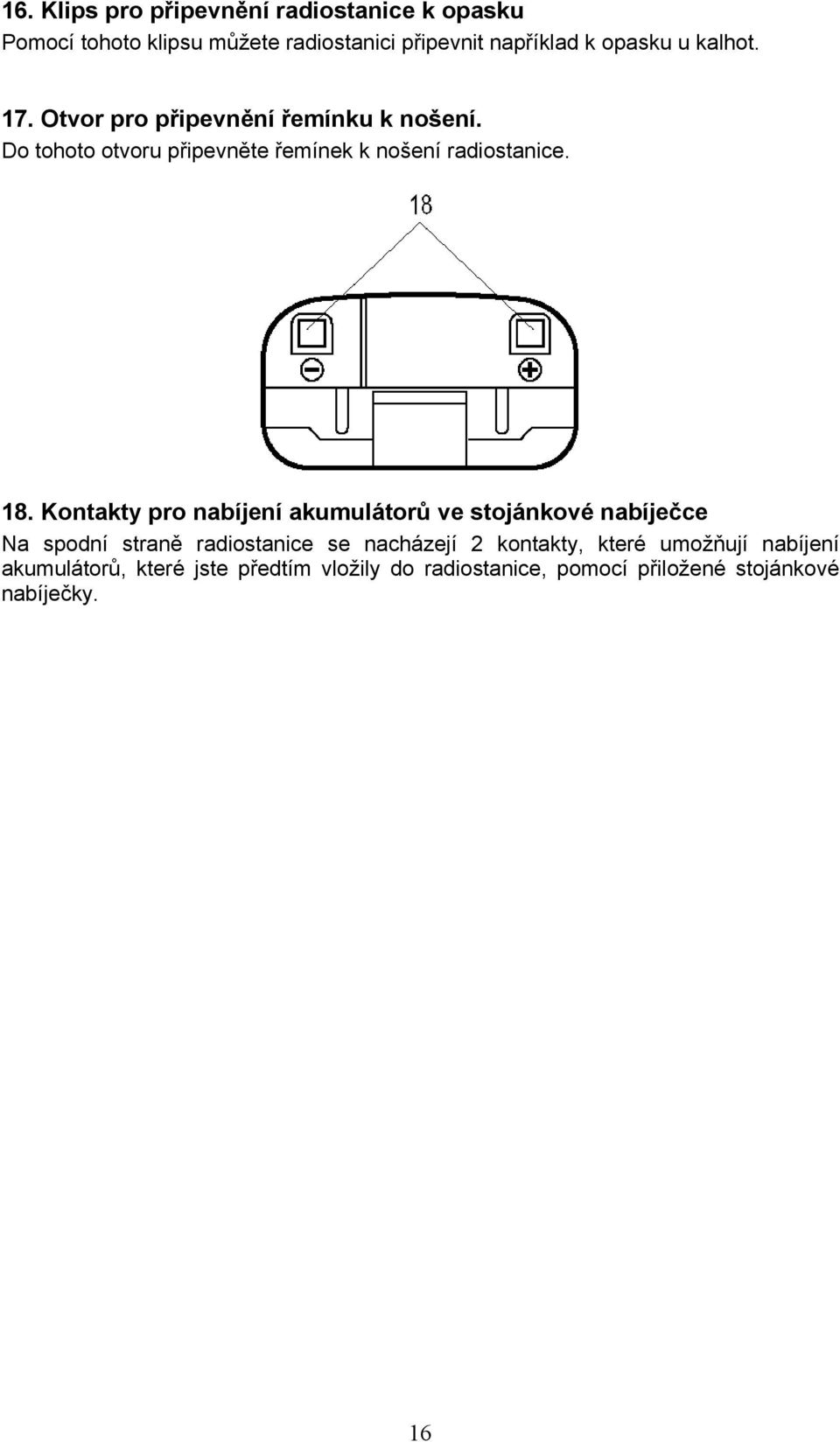 Kontakty pro nabíjení akumulátorů ve stojánkové nabíječce Na spodní straně radiostanice se nacházejí 2 kontakty,