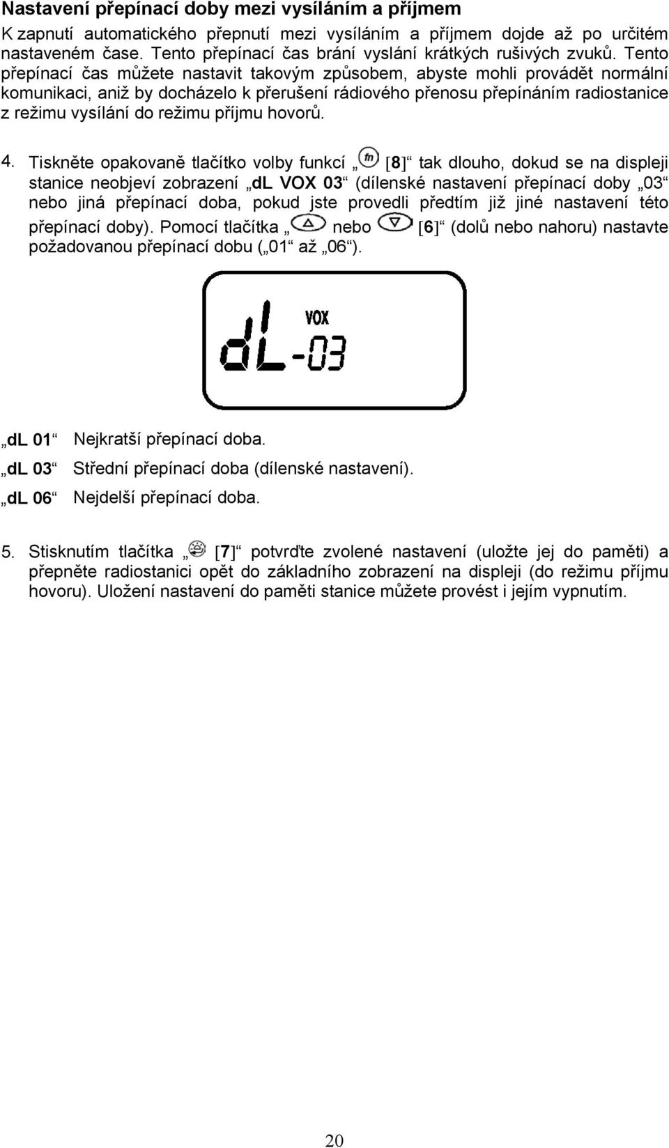 Tento přepínací čas můžete nastavit takovým způsobem, abyste mohli provádět normální komunikaci, aniž by docházelo k přerušení rádiového přenosu přepínáním radiostanice z režimu vysílání do režimu