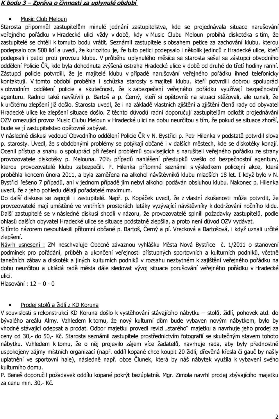 Seznámil zastupitele s obsahem petice za zachování klubu, kterou podepsalo cca 500 lidí a uvedl, že kuriozitou je, že tuto petici podepsalo i několik jedinců z Hradecké ulice, kteří podepsali i