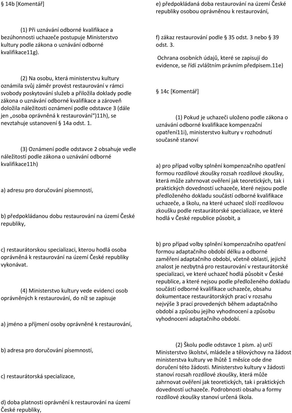 (2) Na osobu, která ministerstvu kultury oznámila svůj záměr provést restaurování v rámci svobody poskytování služeb a přiložila doklady podle zákona o uznávání odborné kvalifikace a zároveň doložila