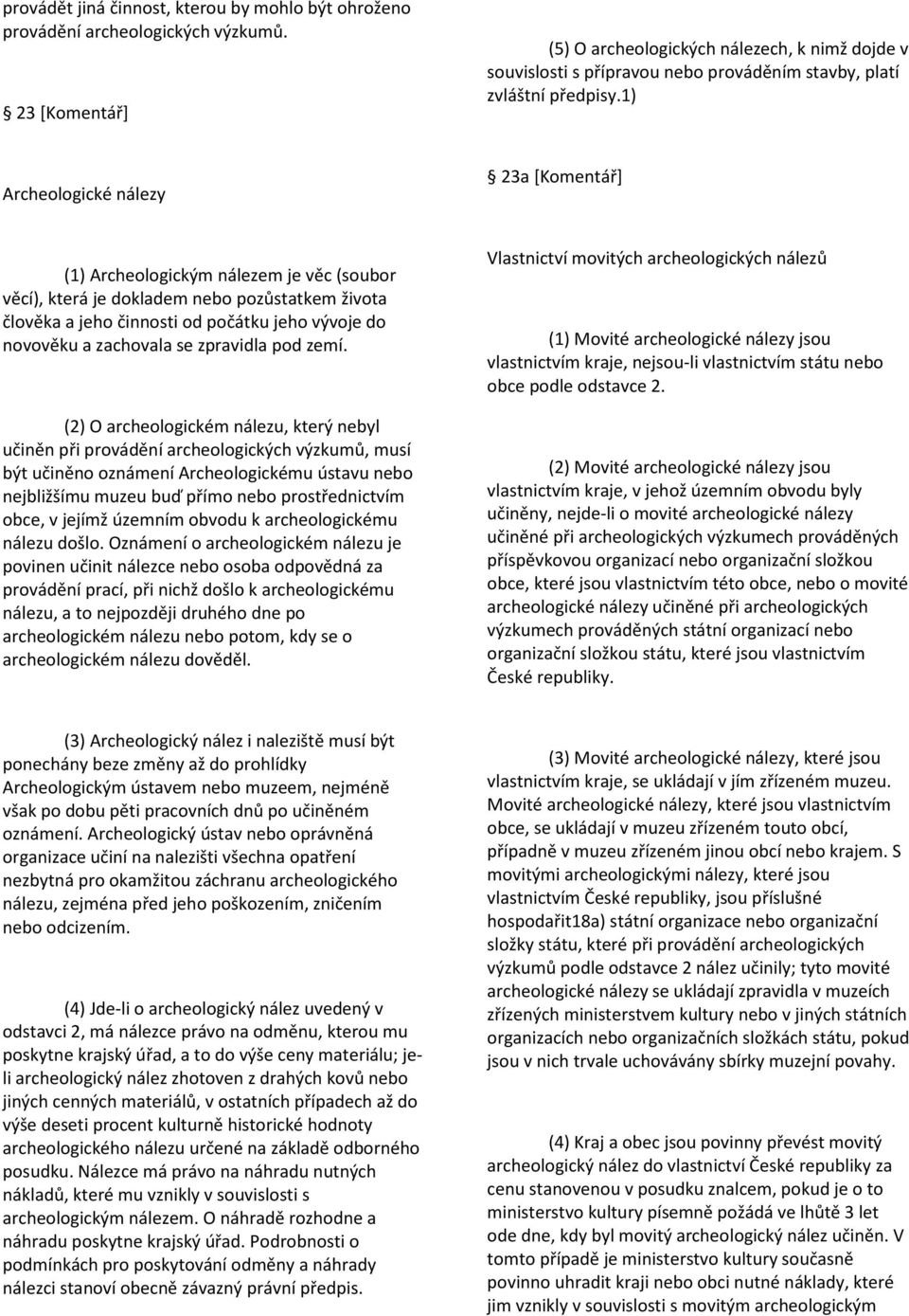 1) Archeologické nálezy 23a [Komentář] (1) Archeologickým nálezem je věc (soubor věcí), která je dokladem nebo pozůstatkem života člověka a jeho činnosti od počátku jeho vývoje do novověku a