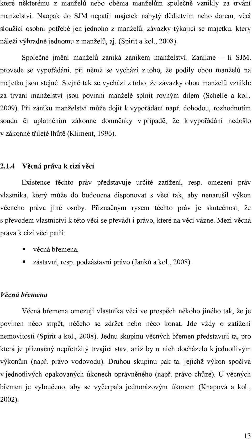 , 2008). Společné jmění manželů zaniká zánikem manželství. Zanikne li SJM, provede se vypořádání, při němž se vychází z toho, že podíly obou manželů na majetku jsou stejné.