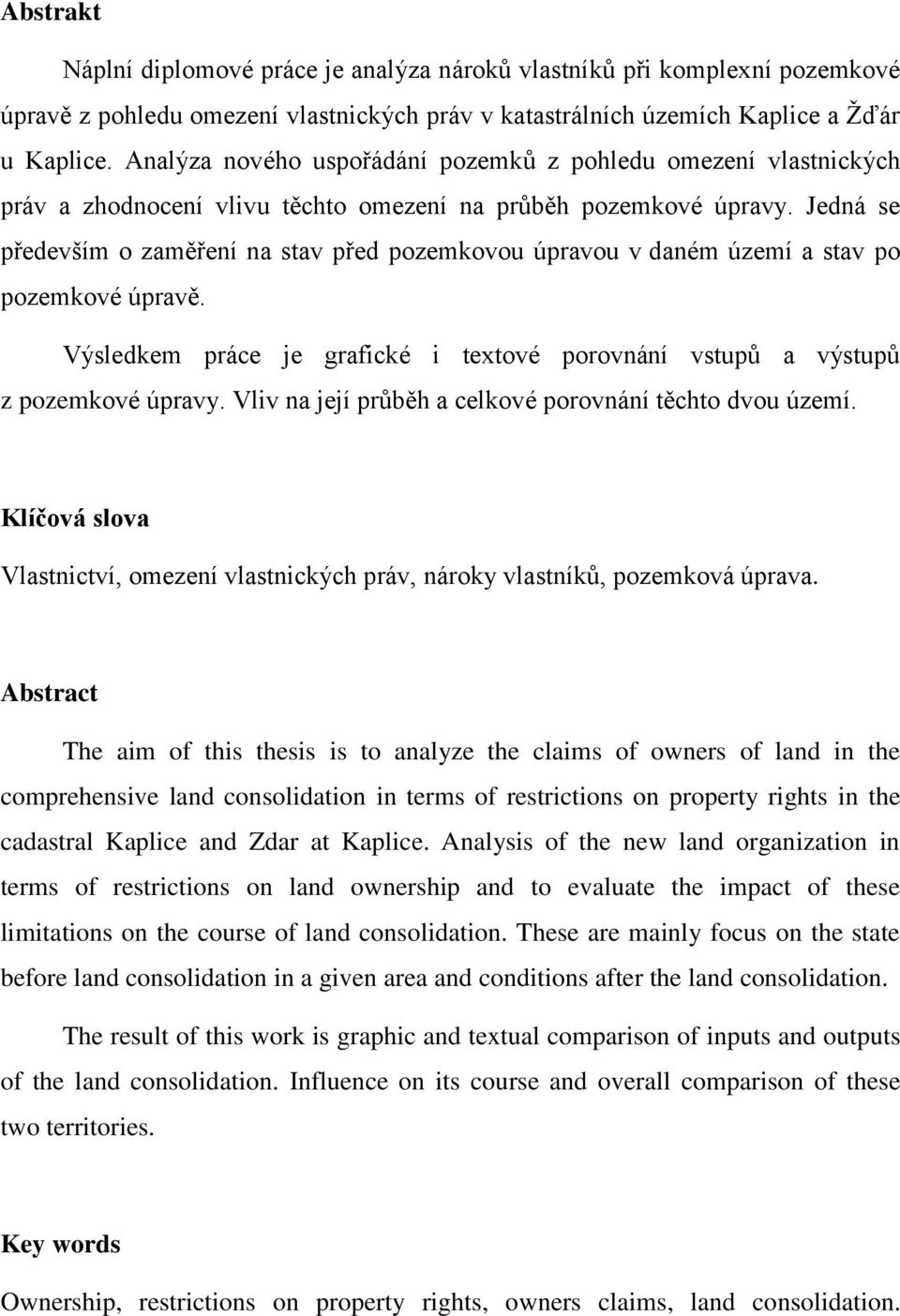 Jedná se především o zaměření na stav před pozemkovou úpravou v daném území a stav po pozemkové úpravě. Výsledkem práce je grafické i textové porovnání vstupů a výstupů z pozemkové úpravy.