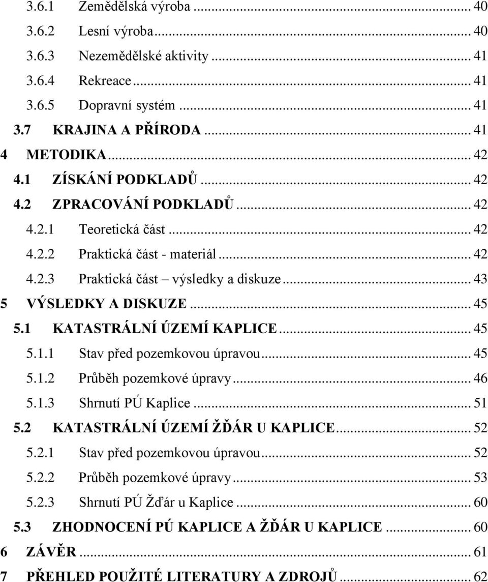 1 KATASTRÁLNÍ ÚZEMÍ KAPLICE... 45 5.1.1 Stav před pozemkovou úpravou... 45 5.1.2 Průběh pozemkové úpravy... 46 5.1.3 Shrnutí PÚ Kaplice... 51 5.2 KATASTRÁLNÍ ÚZEMÍ ŽĎÁR U KAPLICE... 52 5.2.1 Stav před pozemkovou úpravou... 52 5.2.2 Průběh pozemkové úpravy... 53 5.