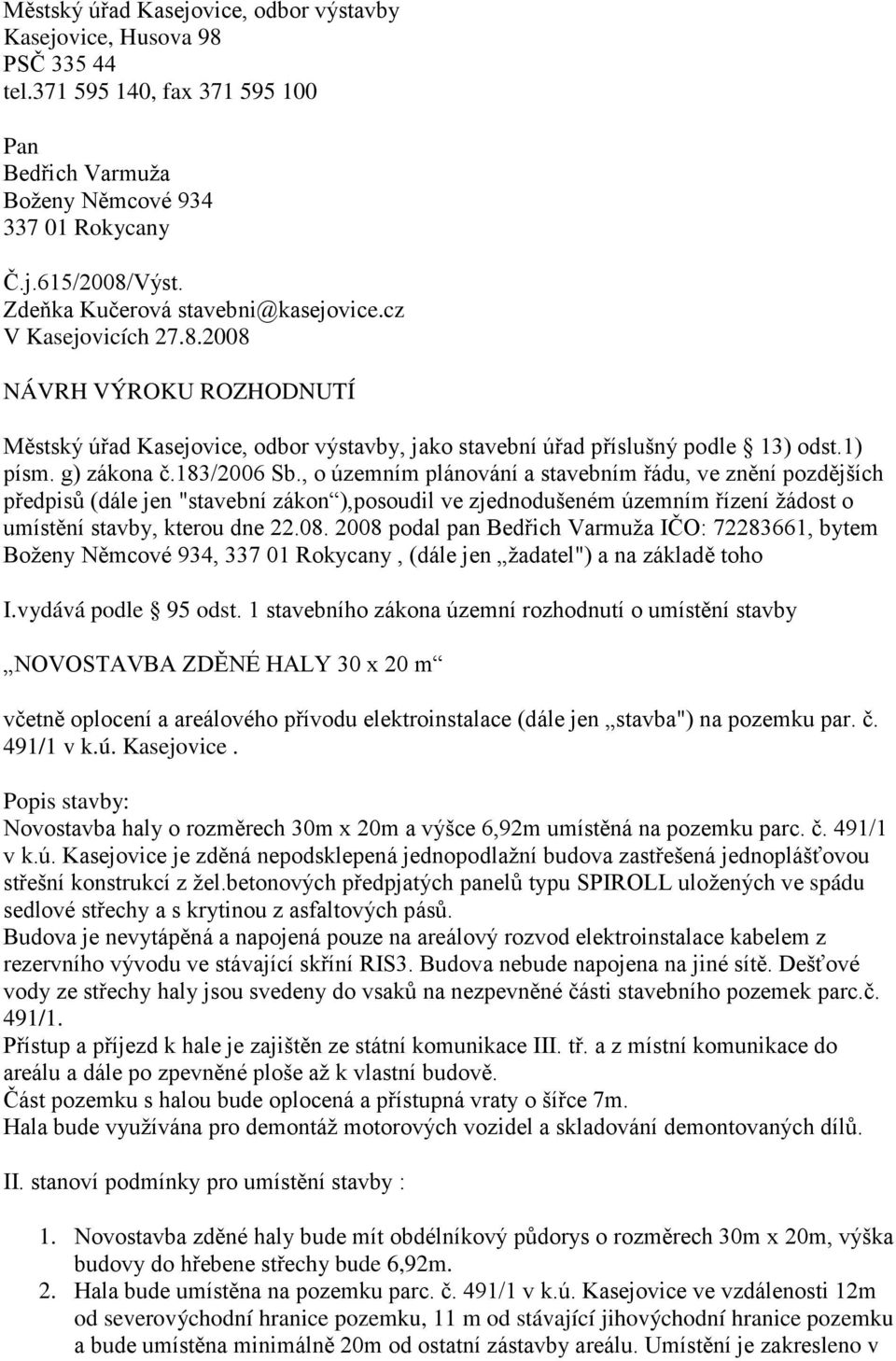 183/2006 Sb., o územním plánování a stavebním řádu, ve znění pozdějších předpisů (dále jen "stavební zákon ),posoudil ve zjednodušeném územním řízení žádost o umístění stavby, kterou dne 22.08.