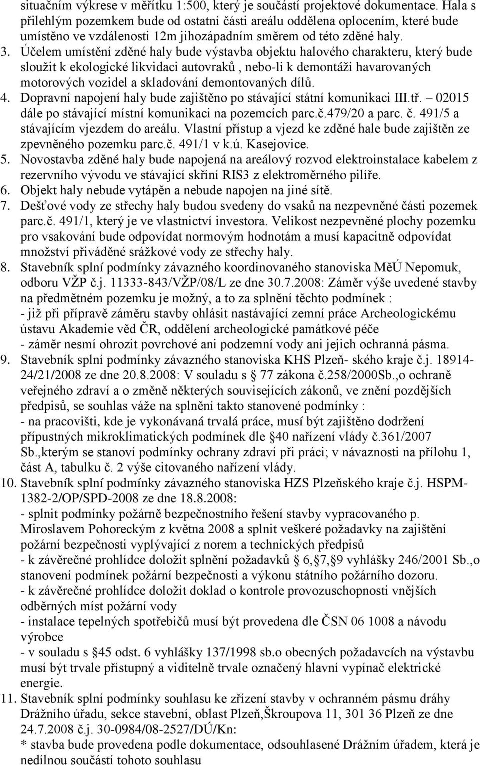 Účelem umístění zděné haly bude výstavba objektu halového charakteru, který bude sloužit k ekologické likvidaci autovraků, nebo-li k demontáži havarovaných motorových vozidel a skladování