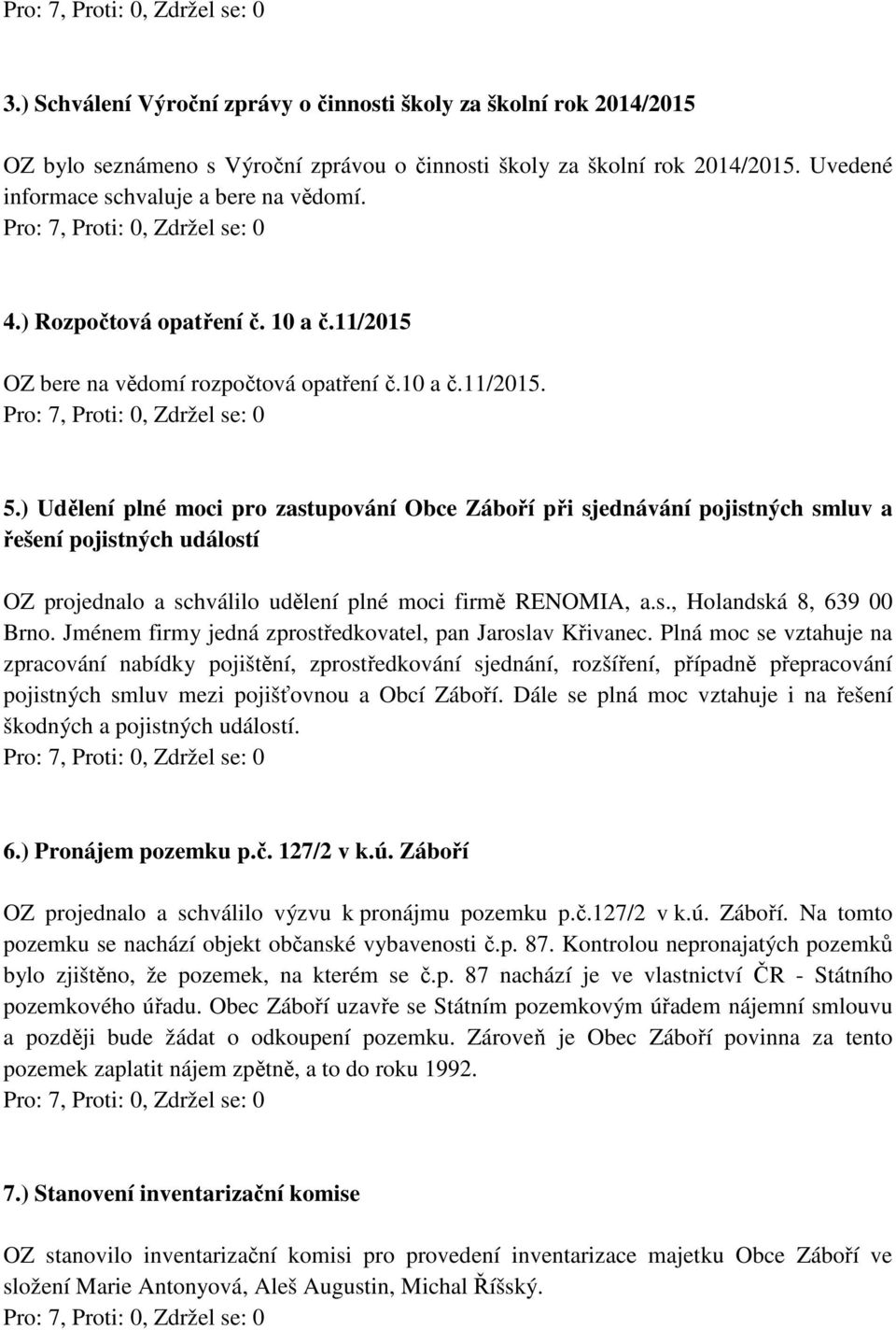 ) Udělení plné moci pro zastupování Obce Záboří při sjednávání pojistných smluv a řešení pojistných událostí OZ projednalo a schválilo udělení plné moci firmě RENOMIA, a.s., Holandská 8, 639 00 Brno.