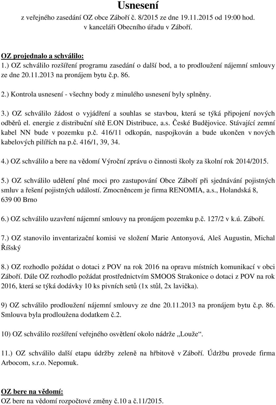 3.) OZ schválilo žádost o vyjádření a souhlas se stavbou, která se týká připojení nových odběrů el. energie z distribuční sítě E.ON Distribuce, a.s. České Budějovice.