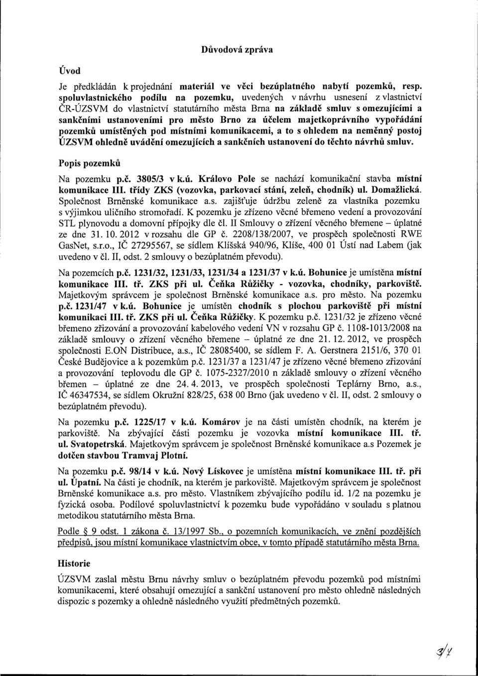 účelem majetkoprávního vypořádání pozemků umístěných pod místními komunikacemi, a to s ohledem na neměnný postoj ÚZSVM ohledně uvádění omezujících a sankčních ustanovení do těchto návrhů smluv.