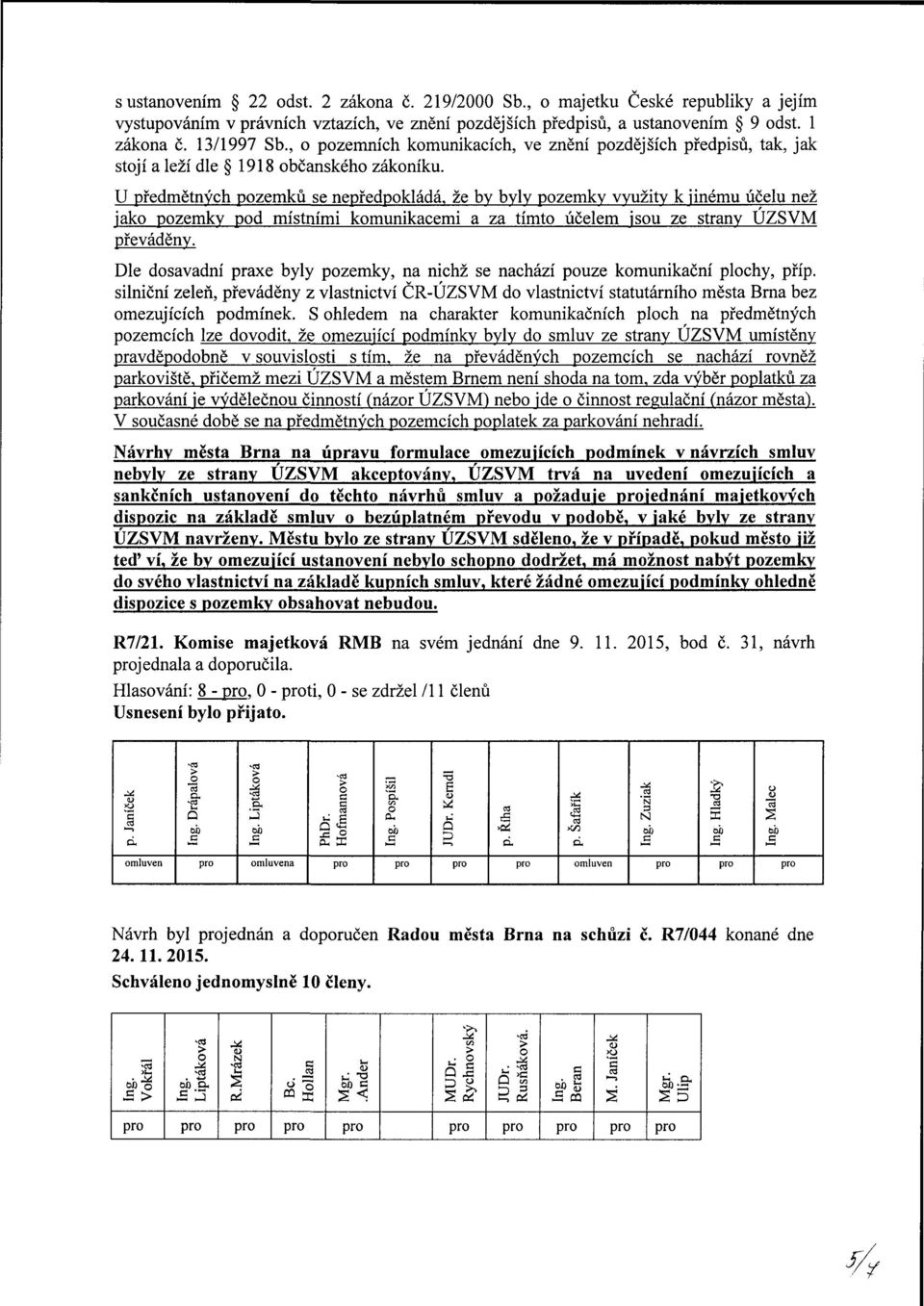 U předmětných pozemků se nepředpokládá, že by byly pozemky využity k jinému účelu než jako pozemky pod místními komunikacemi a za tímto účelem jsou ze strany ÚZSVM převáděny.