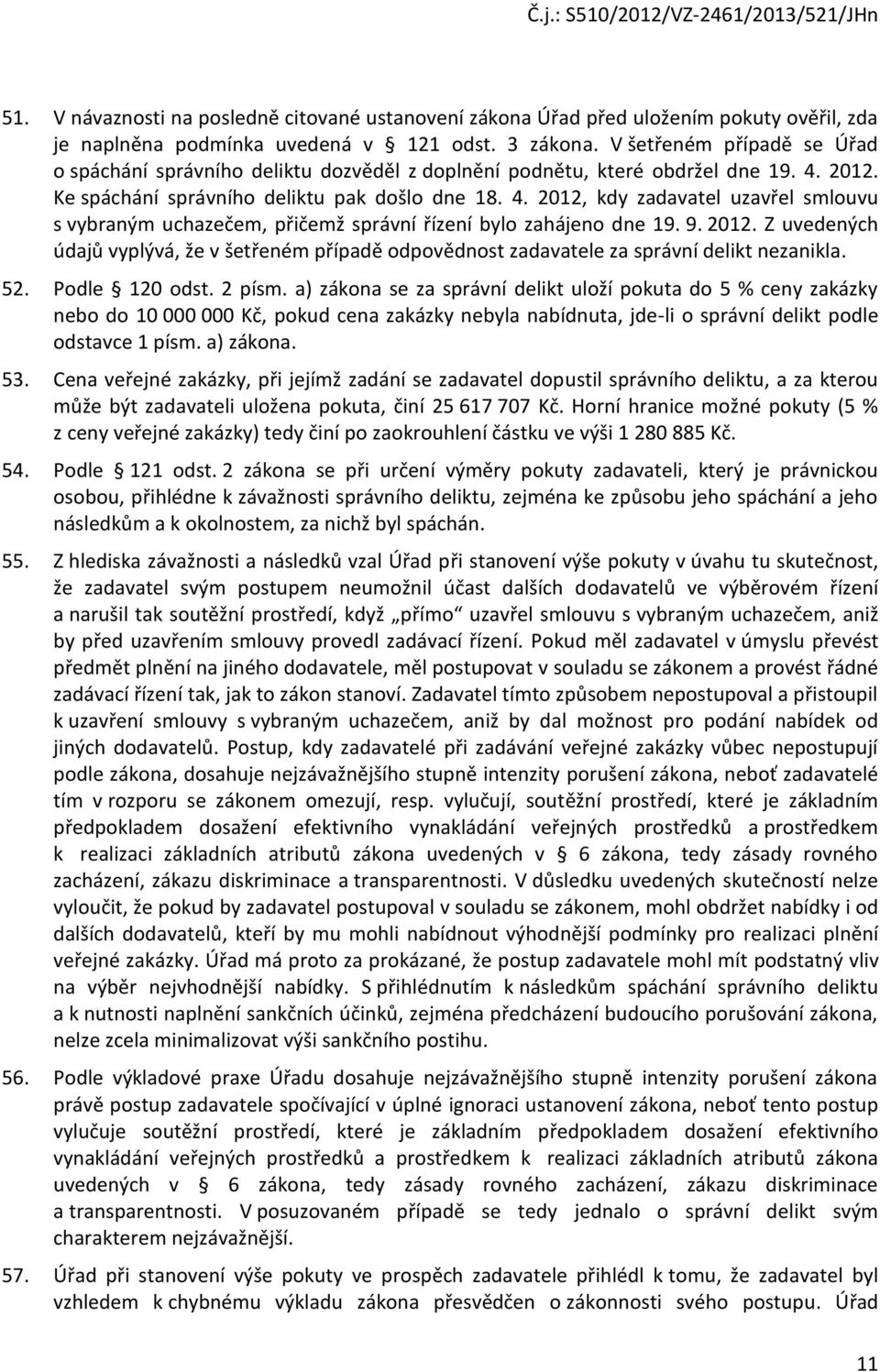 2012. Ke spáchání správního deliktu pak došlo dne 18. 4. 2012, kdy zadavatel uzavřel smlouvu s vybraným uchazečem, přičemž správní řízení bylo zahájeno dne 19. 9. 2012. Z uvedených údajů vyplývá, že v šetřeném případě odpovědnost zadavatele za správní delikt nezanikla.