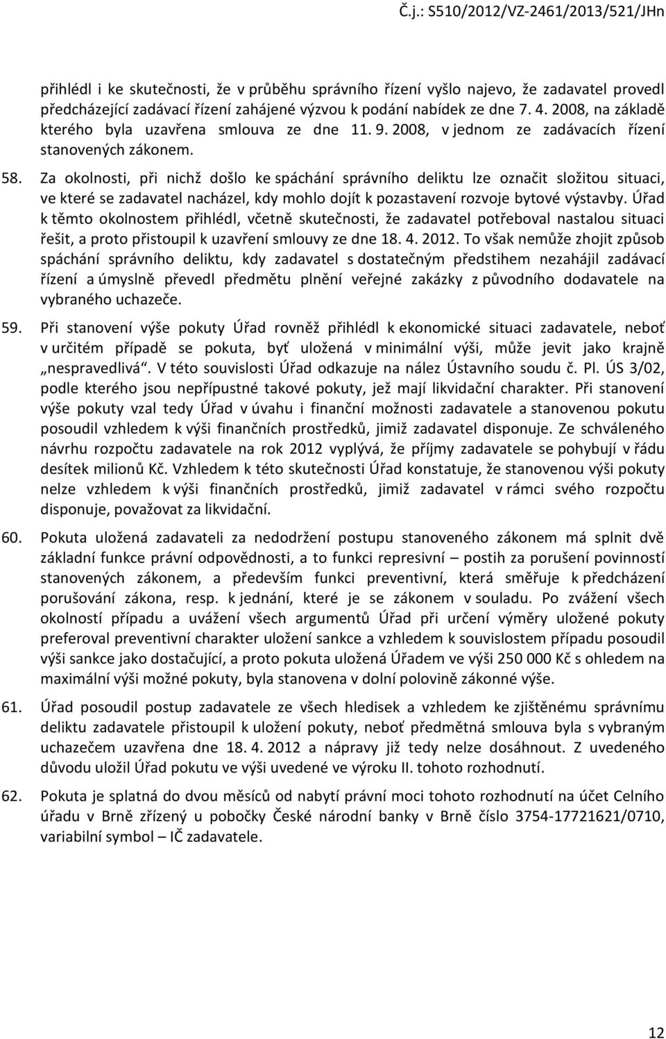 Za okolnosti, při nichž došlo ke spáchání správního deliktu lze označit složitou situaci, ve které se zadavatel nacházel, kdy mohlo dojít k pozastavení rozvoje bytové výstavby.