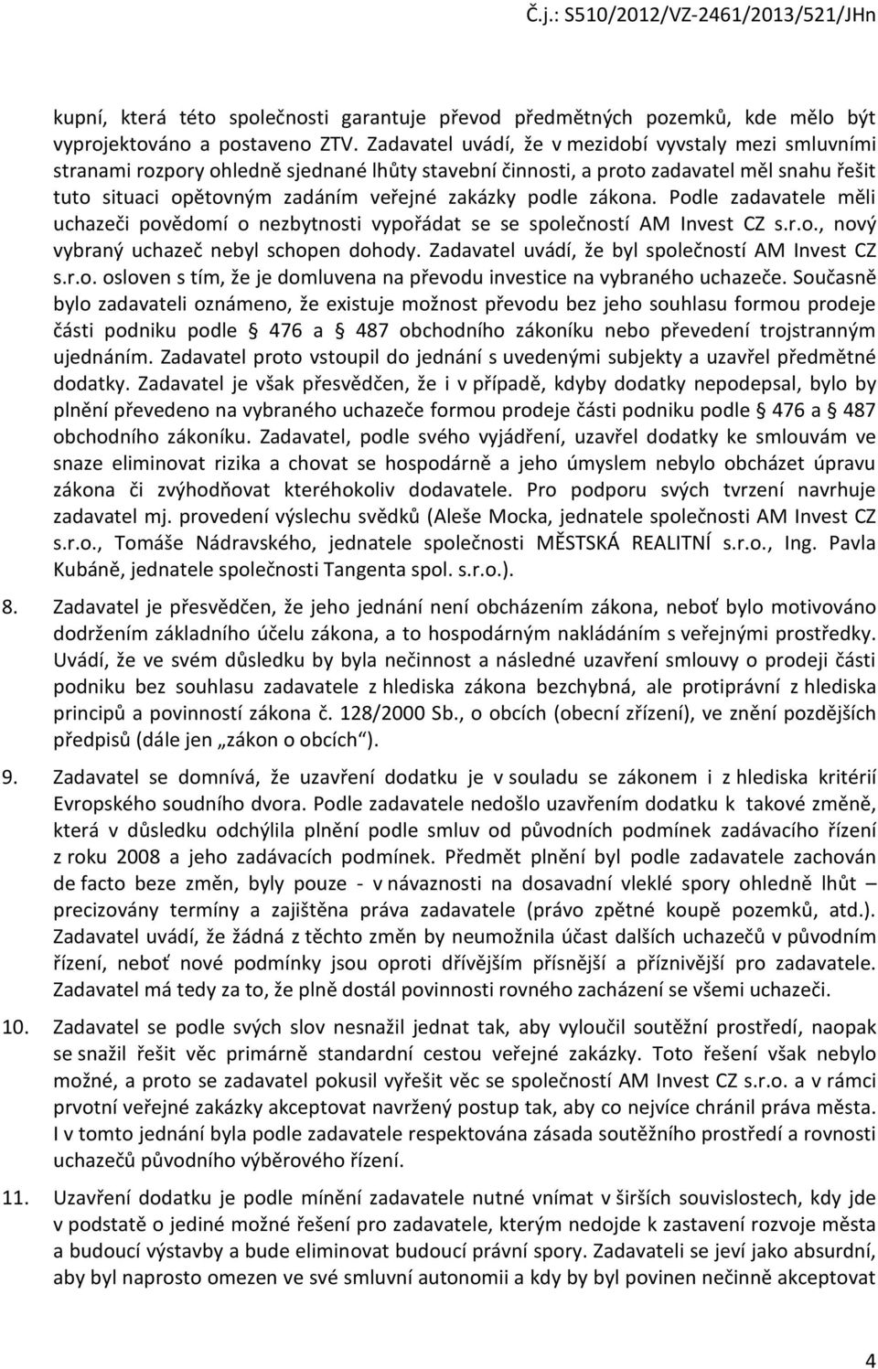 podle zákona. Podle zadavatele měli uchazeči povědomí o nezbytnosti vypořádat se se společností AM Invest CZ s.r.o., nový vybraný uchazeč nebyl schopen dohody.