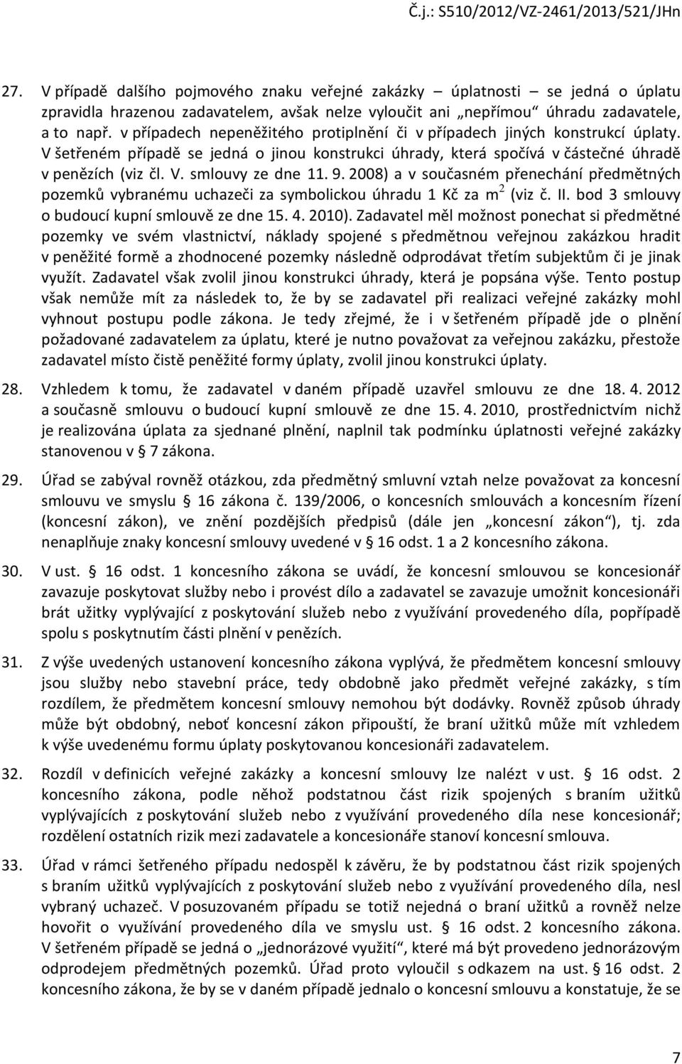 9. 2008) a v současném přenechání předmětných pozemků vybranému uchazeči za symbolickou úhradu 1 Kč za m 2 (viz č. II. bod 3 smlouvy o budoucí kupní smlouvě ze dne 15. 4. 2010).