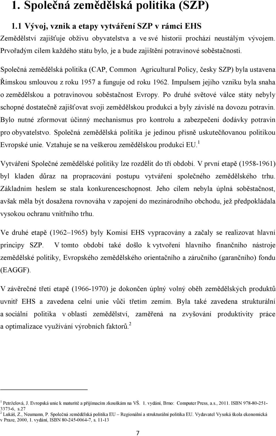 Společná zemědělská politika (CAP, Common Agricultural Policy, česky SZP) byla ustavena Římskou smlouvou z roku 1957 a funguje od roku 1962.