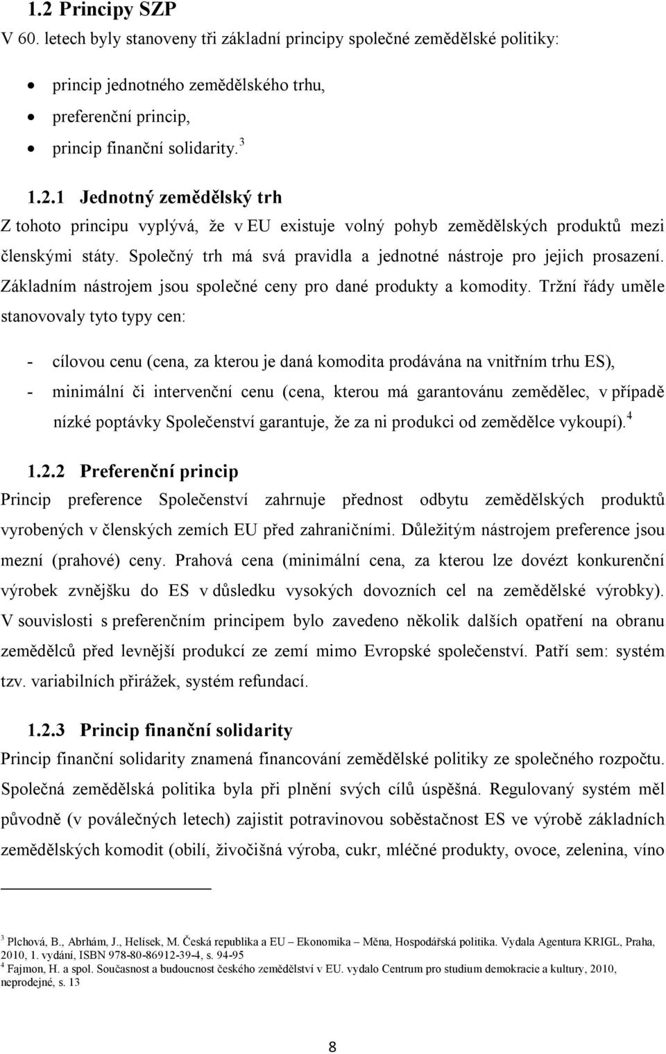 Tržní řády uměle stanovovaly tyto typy cen: - cílovou cenu (cena, za kterou je daná komodita prodávána na vnitřním trhu ES), - minimální či intervenční cenu (cena, kterou má garantovánu zemědělec, v