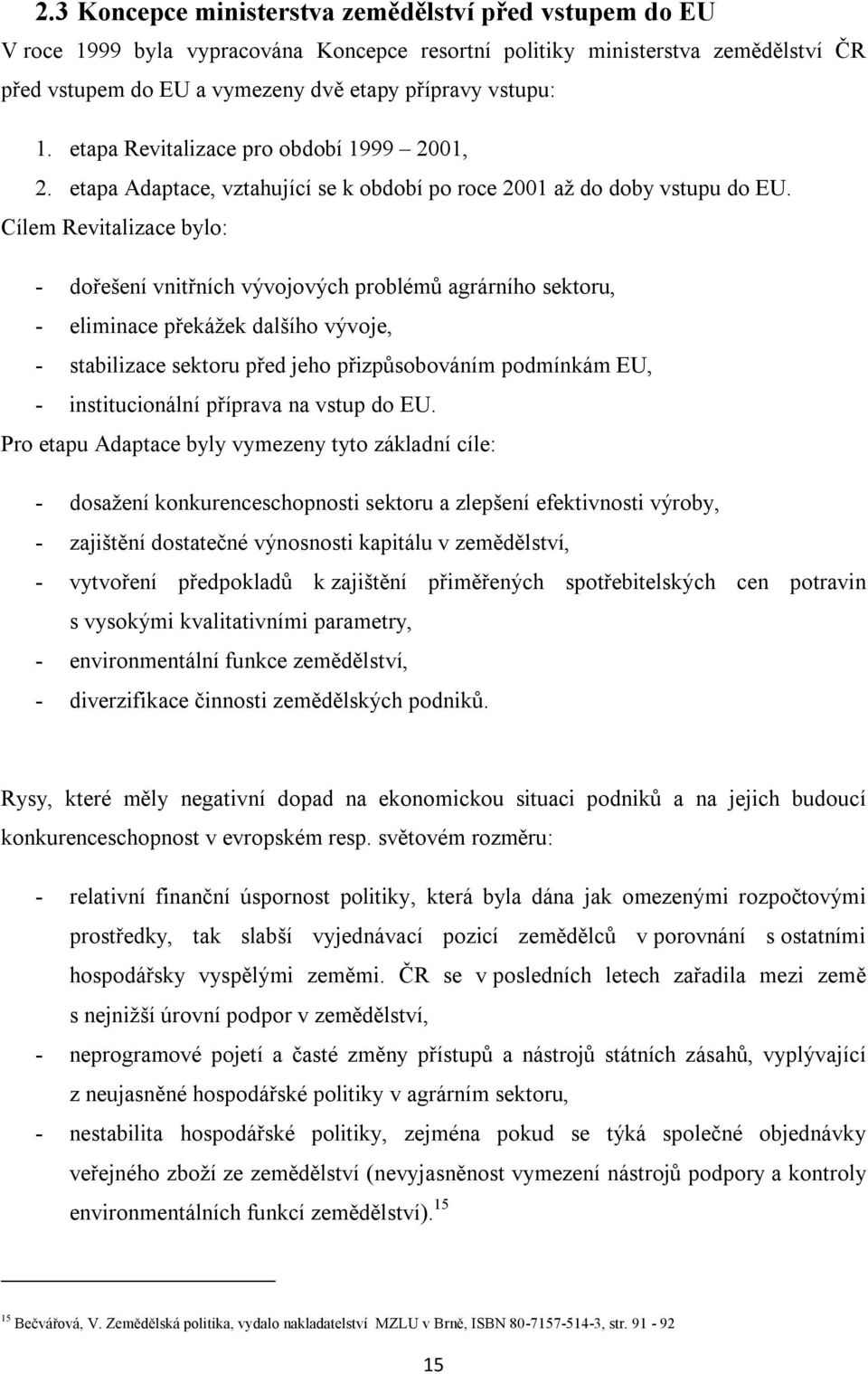 Cílem Revitalizace bylo: - dořešení vnitřních vývojových problémů agrárního sektoru, - eliminace překážek dalšího vývoje, - stabilizace sektoru před jeho přizpůsobováním podmínkám EU, -