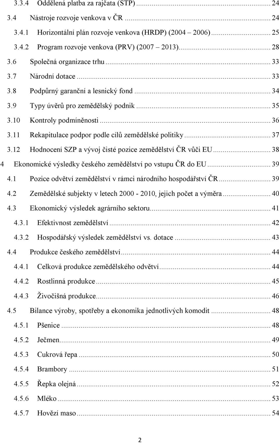 11 Rekapitulace podpor podle cílů zemědělské politiky... 37 3.12 Hodnocení SZP a vývoj čisté pozice zemědělství ČR vůči EU... 38 4 Ekonomické výsledky českého zemědělství po vstupu ČR do EU... 39 4.