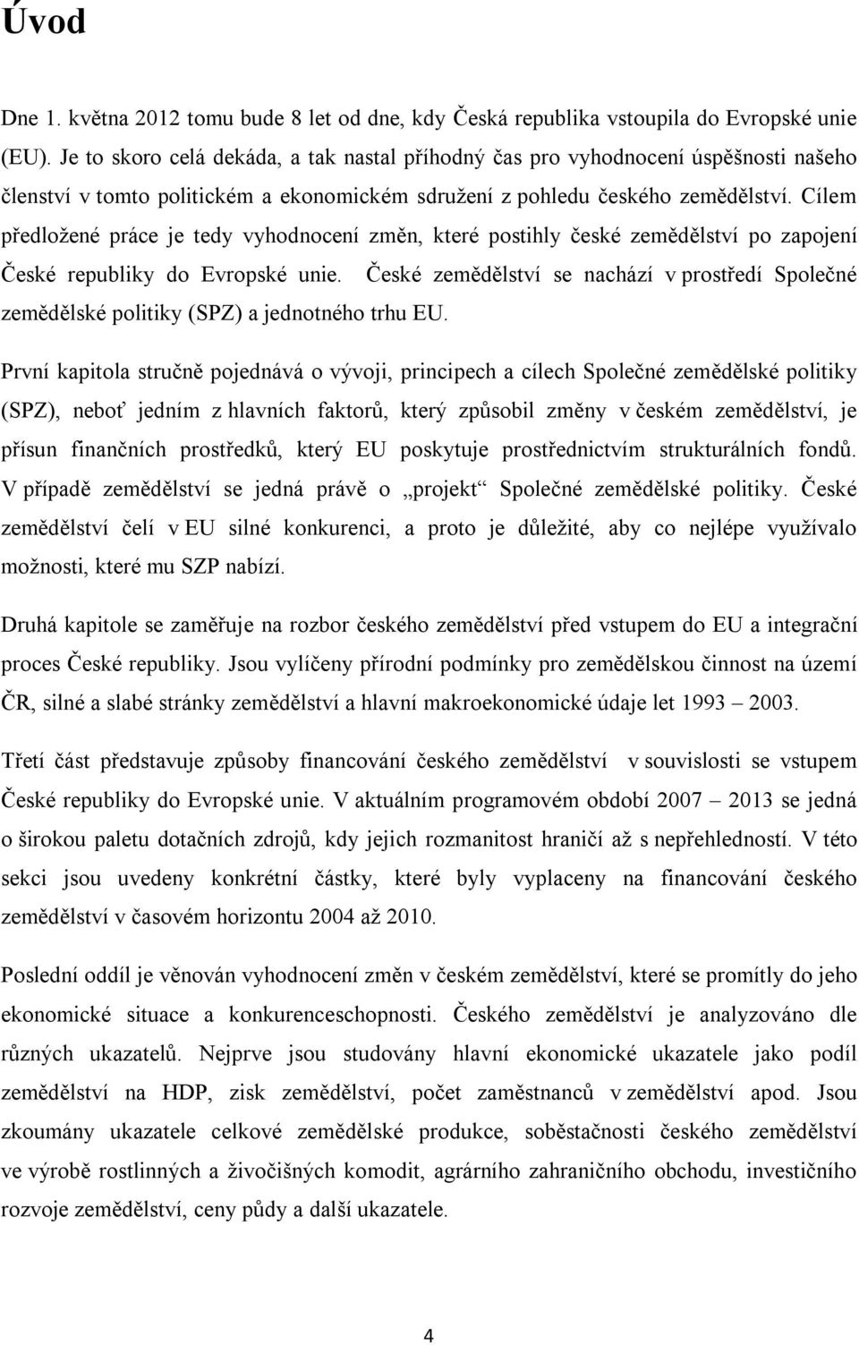 Cílem předložené práce je tedy vyhodnocení změn, které postihly české zemědělství po zapojení České republiky do Evropské unie.