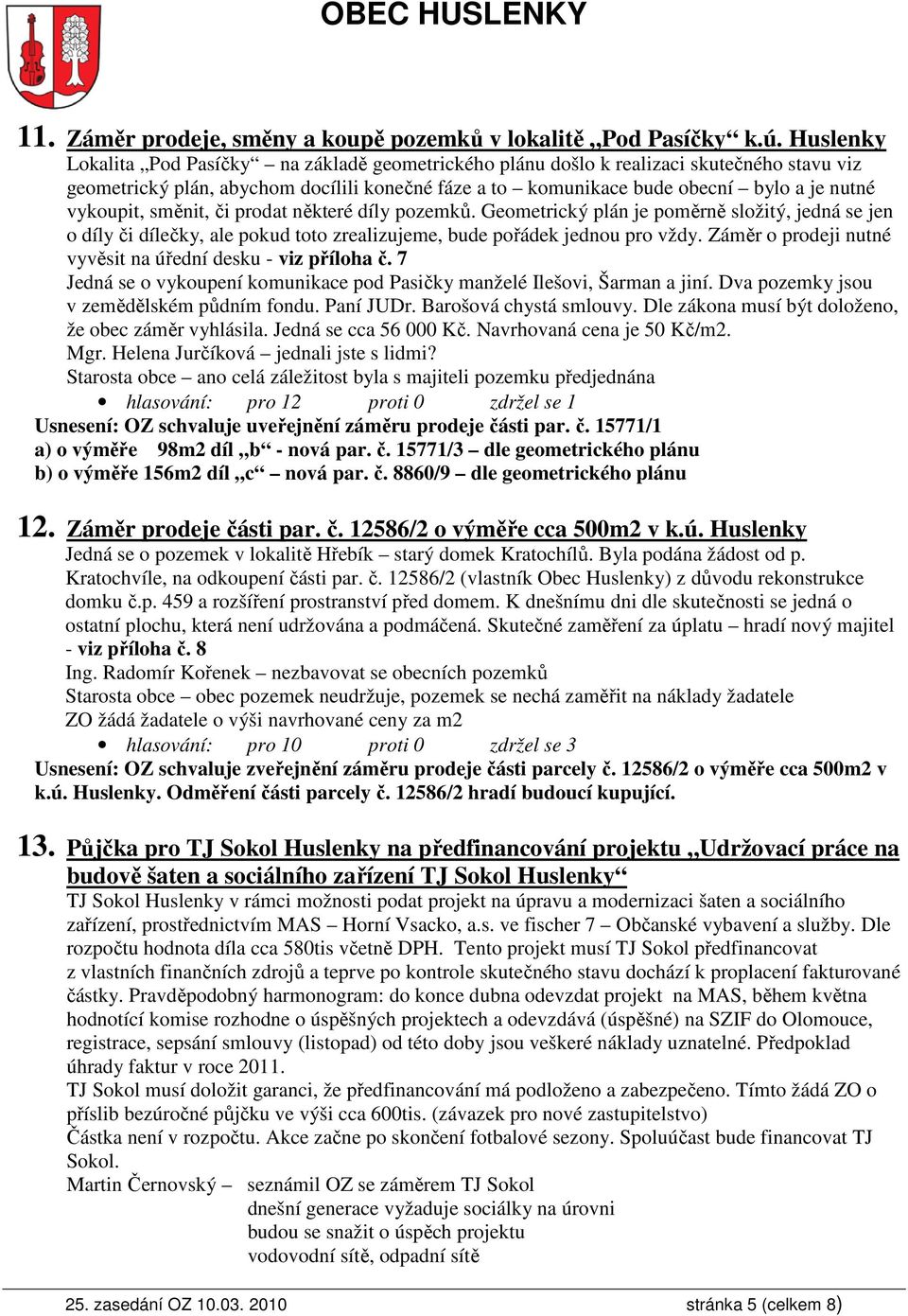vykoupit, směnit, či prodat některé díly pozemků. Geometrický plán je poměrně složitý, jedná se jen o díly či dílečky, ale pokud toto zrealizujeme, bude pořádek jednou pro vždy.