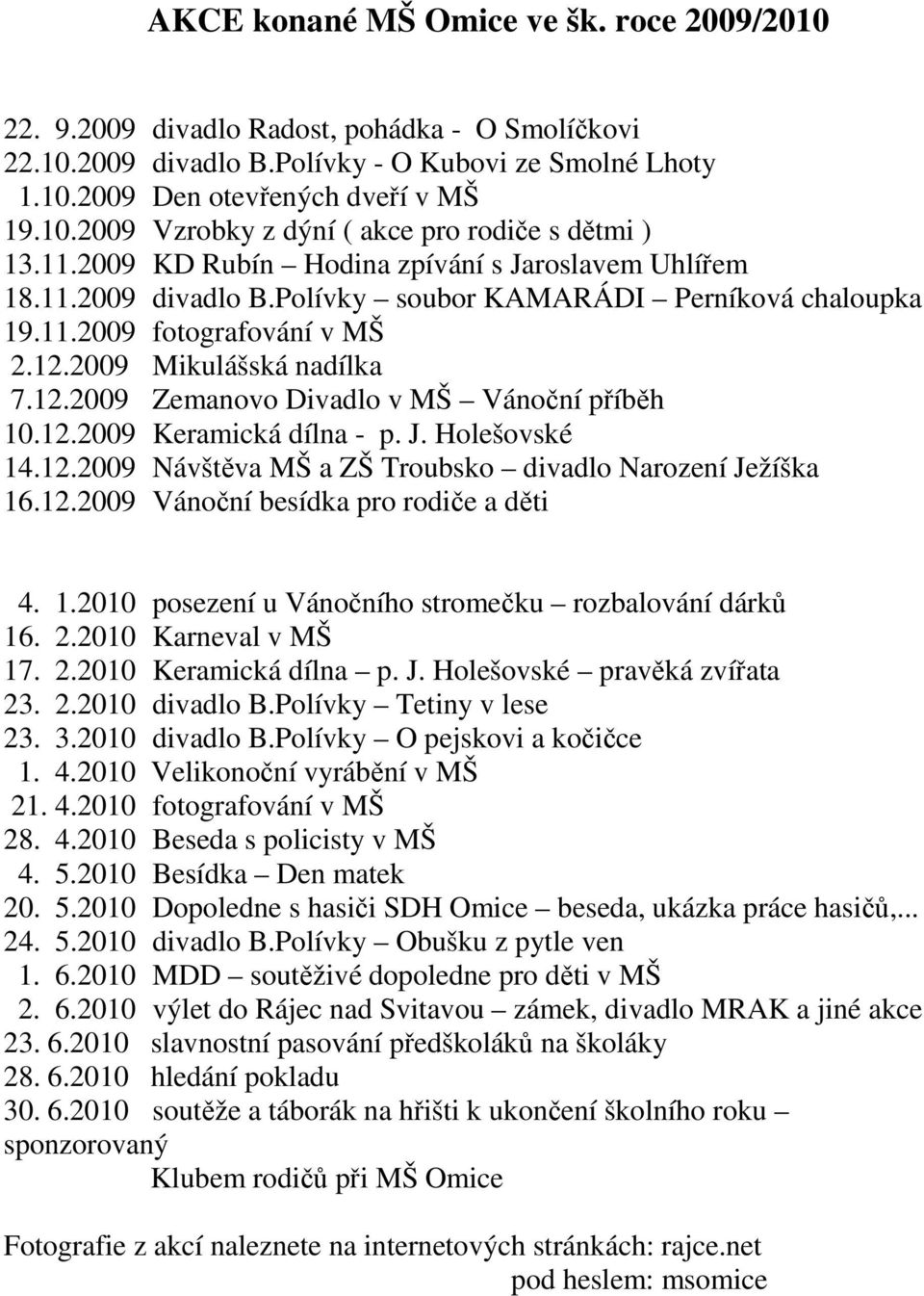 12.2009 Keramická dílna - p. J. Holešovské 14.12.2009 Návštěva MŠ a ZŠ Troubsko divadlo Narození Ježíška 16.12.2009 Vánoční besídka pro rodiče a děti 4. 1.2010 posezení u Vánočního stromečku rozbalování dárků 16.