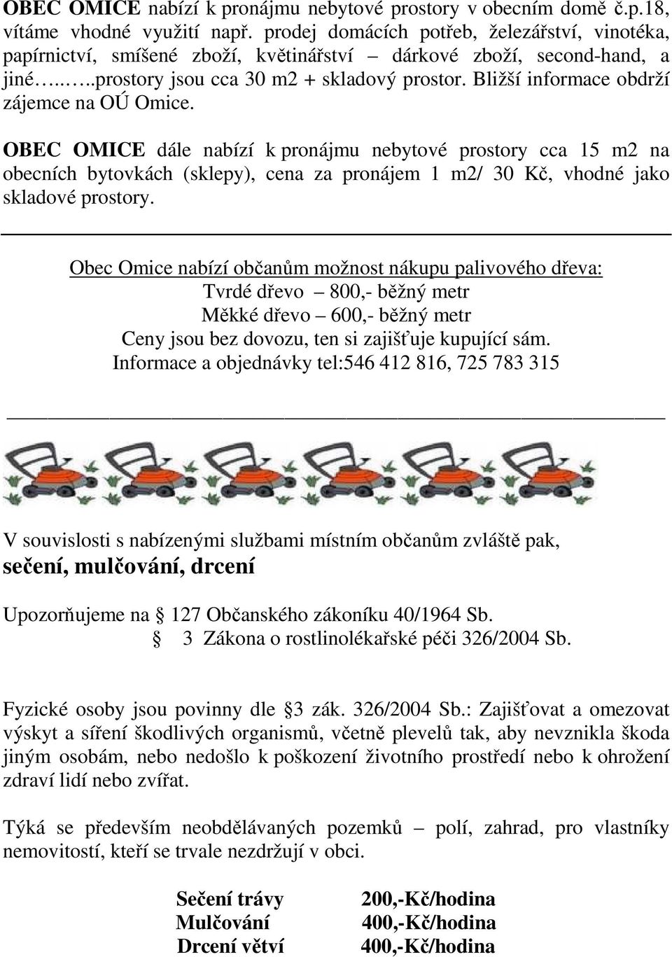 Bližší informace obdrží zájemce na OÚ Omice. OBEC OMICE dále nabízí k pronájmu nebytové prostory cca 15 m2 na obecních bytovkách (sklepy), cena za pronájem 1 m2/ 30 Kč, vhodné jako skladové prostory.