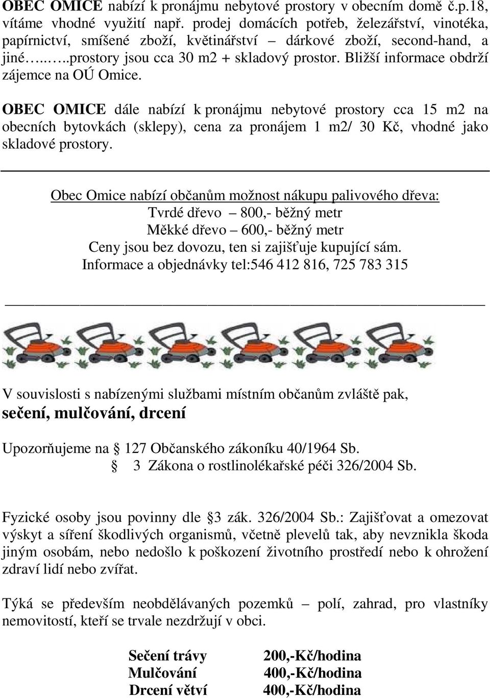 Bližší informace obdrží zájemce na OÚ Omice. OBEC OMICE dále nabízí k pronájmu nebytové prostory cca 15 m2 na obecních bytovkách (sklepy), cena za pronájem 1 m2/ 30 Kč, vhodné jako skladové prostory.