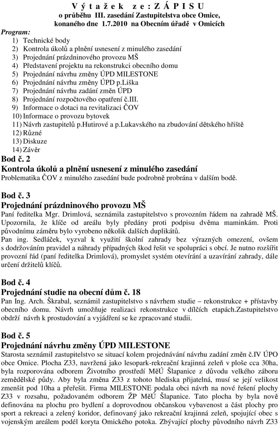 obecního domu 5) Projednání návrhu změny ÚPD MILESTONE 6) Projednání návrhu změny ÚPD p.liška 7) Projednání návrhu zadání změn ÚPD 8) Projednání rozpočtového opatření č.iii.