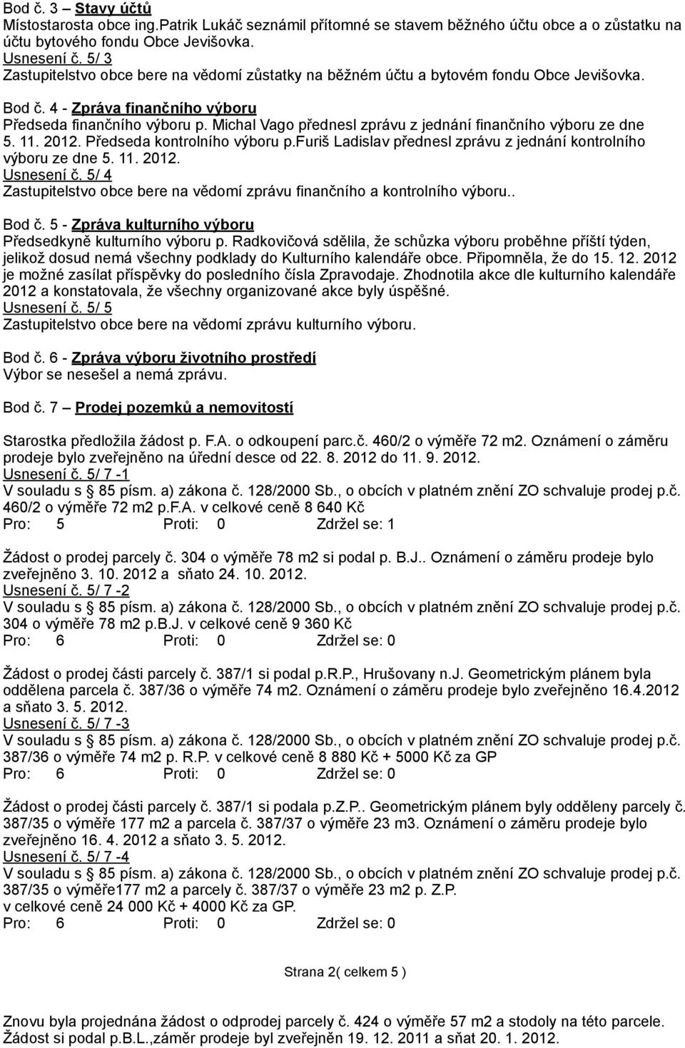 Michal Vago přednesl zprávu z jednání finančního výboru ze dne 5. 11. 2012. Předseda kontrolního výboru p.furiš Ladislav přednesl zprávu z jednání kontrolního výboru ze dne 5. 11. 2012. Usnesení č.