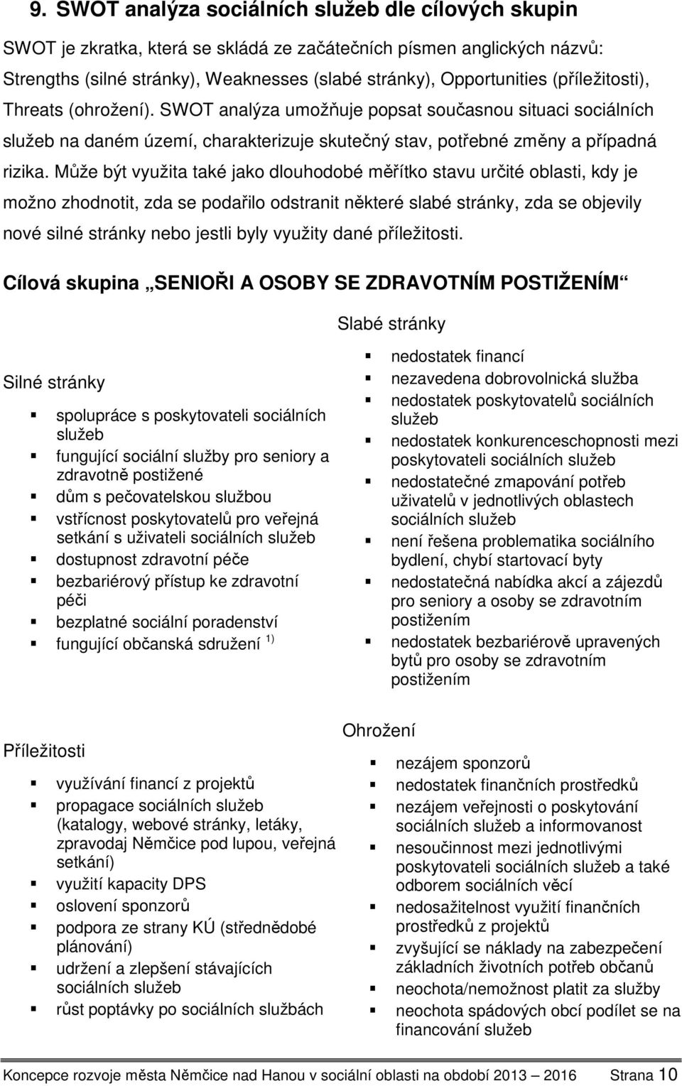 Může být využita také jako dlouhodobé měřítko stavu určité oblasti, kdy je možno zhodnotit, zda se podařilo odstranit některé slabé stránky, zda se objevily nové silné stránky nebo jestli byly