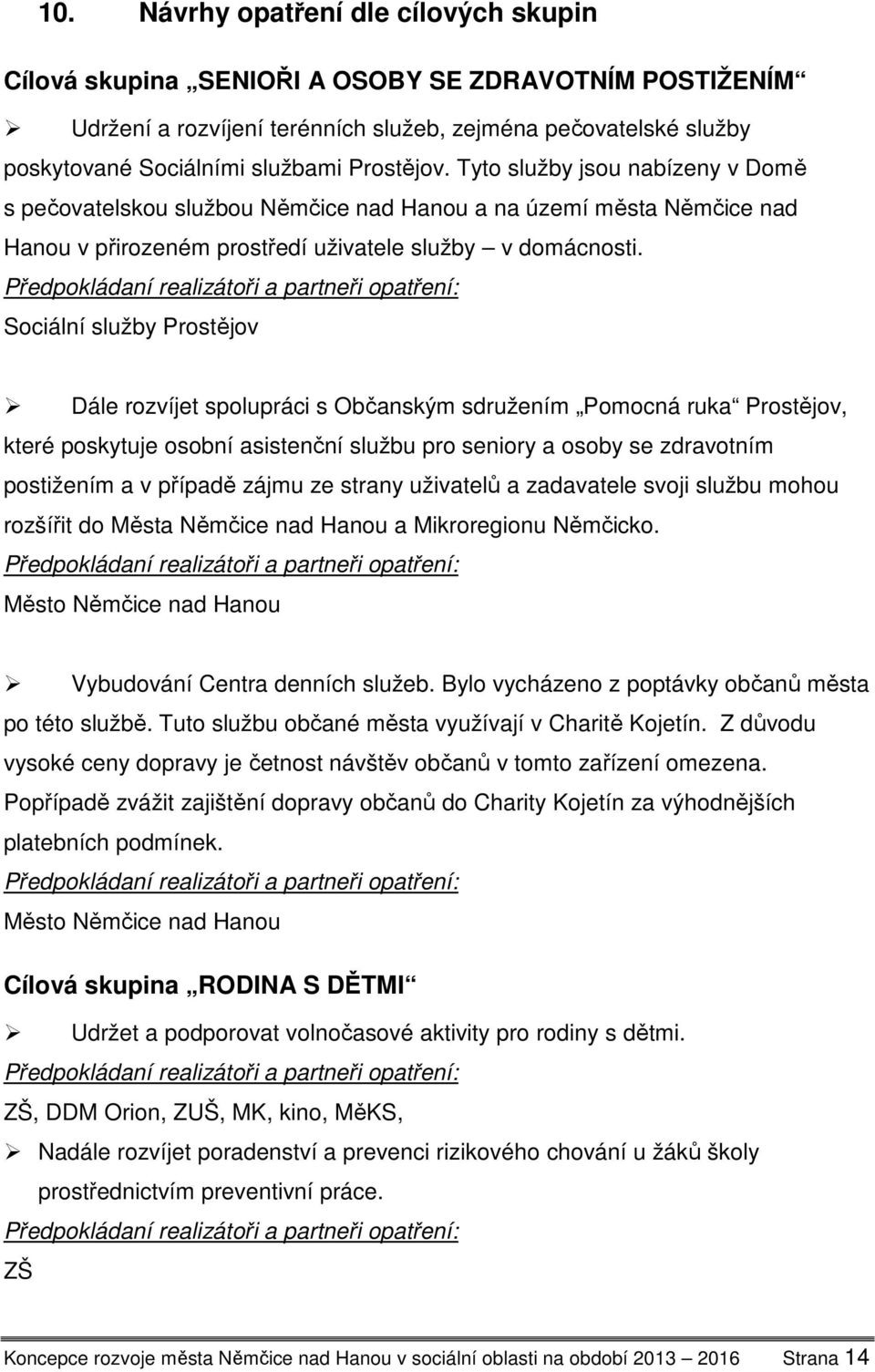 Předpokládaní realizátoři a partneři opatření: Sociální služby Prostějov Dále rozvíjet spolupráci s Občanským sdružením Pomocná ruka Prostějov, které poskytuje osobní asistenční službu pro seniory a