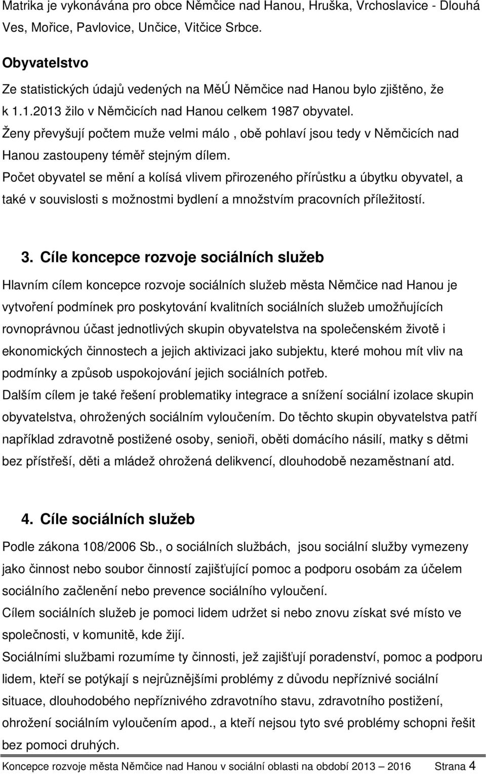 Ženy převyšují počtem muže velmi málo, obě pohlaví jsou tedy v Němčicích nad Hanou zastoupeny téměř stejným dílem.