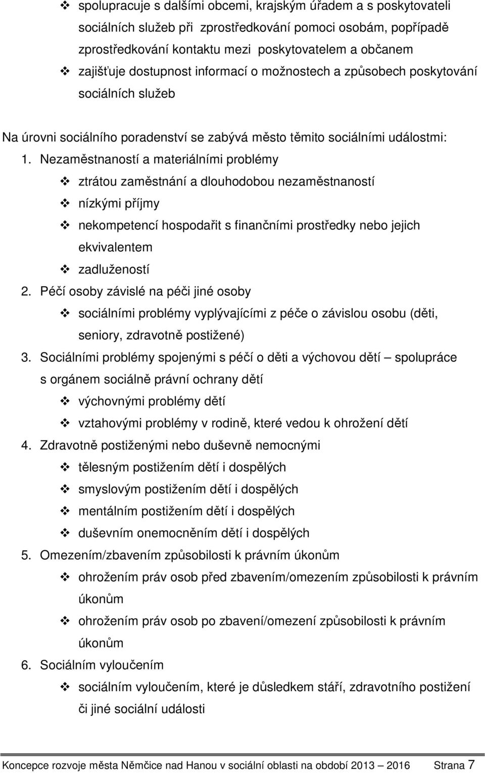 Nezaměstnaností a materiálními problémy ztrátou zaměstnání a dlouhodobou nezaměstnaností nízkými příjmy nekompetencí hospodařit s finančními prostředky nebo jejich ekvivalentem zadlužeností 2.