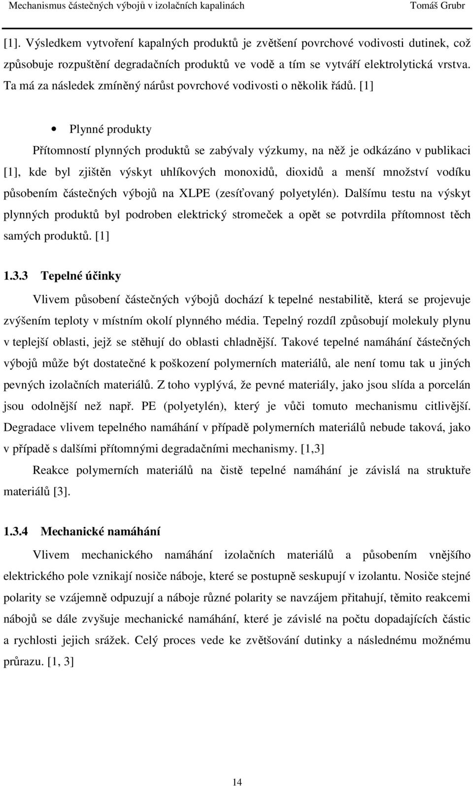 [1] Plynné produkty Přítomností plynných produktů se zabývaly výzkumy, na něž je odkázáno v publikaci [1], kde byl zjištěn výskyt uhlíkových monoxidů, dioxidů a menší množství vodíku působením