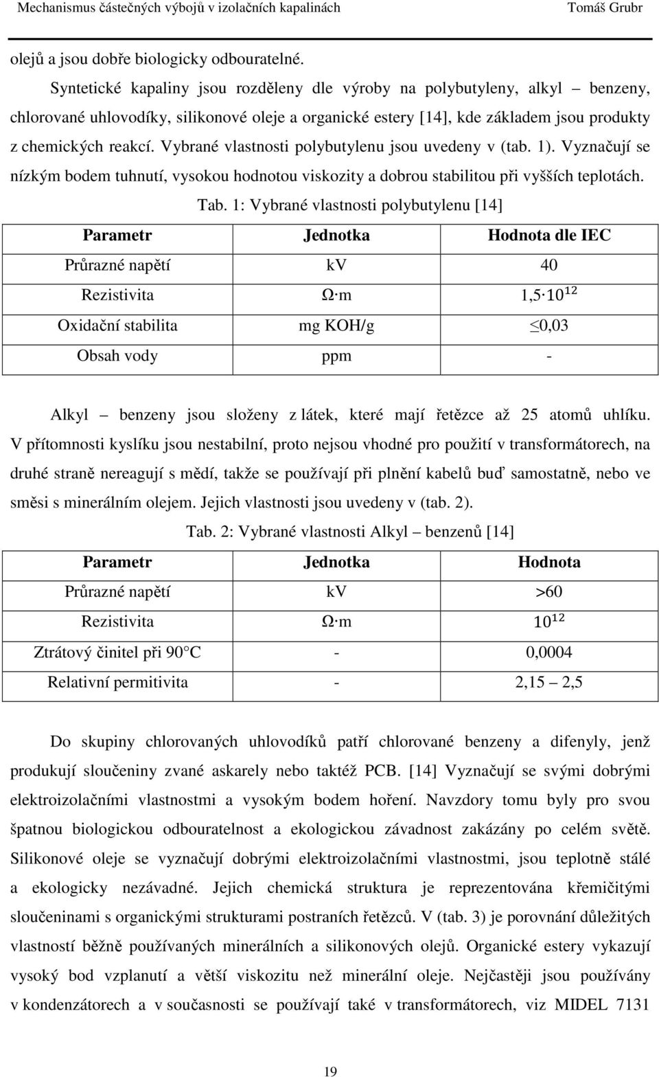 Vybrané vlastnosti polybutylenu jsou uvedeny v (tab. 1). Vyznačují se nízkým bodem tuhnutí, vysokou hodnotou viskozity a dobrou stabilitou při vyšších teplotách. Tab.